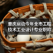 重庆启动今年全市工程技术工业设计专业职称申报评审工作
