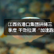 江西省港口集团拼搏三季度 干劲拉满“加速跑”