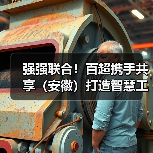 强强联合！百超携手共享（安徽）打造智慧工厂新标杆