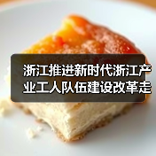 浙江推进新时代浙江产业工人队伍建设改革走深走实
