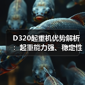 D320起重机优势解析：起重能力强、稳定性好