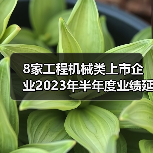 8家工程机械类上市企业2023年半年度业绩延续增势！