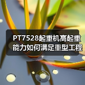 PT7528起重机高起重能力如何满足重型工程需求? PT7528起重机高起重能力如何满足重型工程需求?
