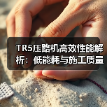 TR5压路机高效性能解析:低能耗与施工质量保障 TR5压路机高效性能解析:低能耗与施工质量保障