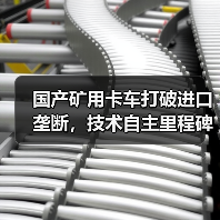 国产矿用卡车打破进口垄断，技术自主里程碑