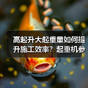 高起升大起重量如何提升施工效率？起重机参数优化指南