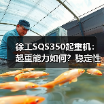 徐工SQS350起重机：起重能力如何？稳定性达标吗？
