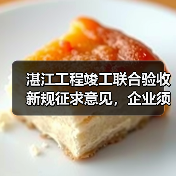 湛江工程竣工联合验收新规征求意见，企业须知关键要点