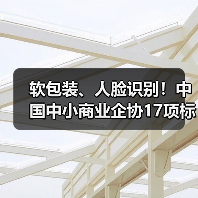 软包装、人脸识别！中国中小商业企协17项标准立项获批