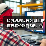 印度塔塔科技公司上市首日股价飙升3倍,估值近70亿美元 印度塔塔科技公司上市首日股价飙升3倍,估值近70亿美元