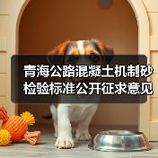 青海公路混凝土机制砂检验标准公开征求意见 青海公路混凝土机制砂检验标准公开征求意见