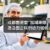 成都国资委"加减乘除"激活国企科创动力如何发力? 成都国资委"加减乘除"激活国企科创动力如何发力?