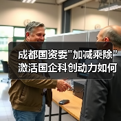 成都国资委"加减乘除"激活国企科创动力如何发力? 成都国资委"加减乘除"激活国企科创动力如何发力?