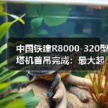 中国铁建R8000-320型塔机首吊完成:最大起重量320吨 中国铁建R8000-320型塔机首吊完成:最大起重量320吨