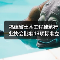 福建省土木工程建筑行业协会批准13项标准立项 福建省土木工程建筑行业协会批准13项标准立项