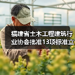 福建省土木工程建筑行业协会批准13项标准立项 福建省土木工程建筑行业协会批准13项标准立项