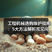 工程机械选购维护指南:5大方法解析常见问题与省钱技巧 工程机械选购维护指南:5大方法解析常见问题与省钱技巧