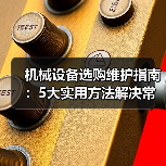机械设备选购维护指南:5大实用方法解决常见问题-吉诚机械网 机械设备选购维护指南:5大实用方法解决常见问题-吉诚机械网