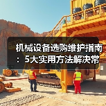 机械设备选购维护指南:5大实用方法解决常见问题-吉诚机械网 机械设备选购维护指南:5大实用方法解决常见问题-吉诚机械网