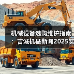 机械设备选购维护指南:吉诚机械新闻2025实用解析 机械设备选购维护指南:吉诚机械新闻2025实用解析