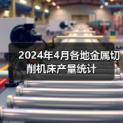 2024年4月各地金属切削机床产量统计 2024年4月各地金属切削机床产量统计