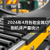 2024年4月各地金属切削机床产量统计 2024年4月各地金属切削机床产量统计