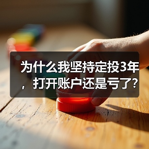 为什么我坚持定投3年,打开账户还是亏了?——定期投资的隐藏风险 为什么我坚持定投3年,打开账户还是亏了?——定期投资的隐藏风险